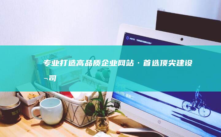 专业打造高品质企业网站·首选顶尖建设公司