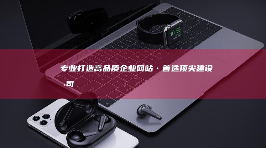 专业打造高品质企业网站·首选顶尖建设公司